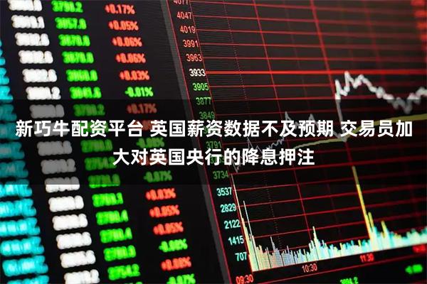 新巧牛配资平台 英国薪资数据不及预期 交易员加大对英国央行的降息押注