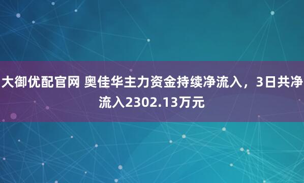 大御优配官网 奥佳华主力资金持续净流入，3日共净流入2302.13万元