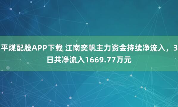 平煤配股APP下载 江南奕帆主力资金持续净流入，3日共净流入1669.77万元