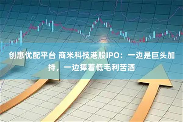 创惠优配平台 商米科技港股IPO：一边是巨头加持，一边捧着低毛利苦酒