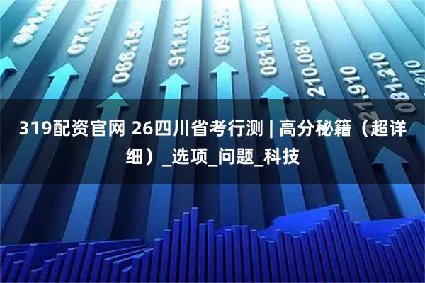 319配资官网 26四川省考行测 | 高分秘籍（超详细）_选项_问题_科技