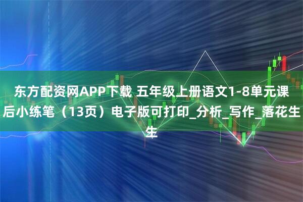 东方配资网APP下载 五年级上册语文1-8单元课后小练笔（13页）电子版可打印_分析_写作_落花生
