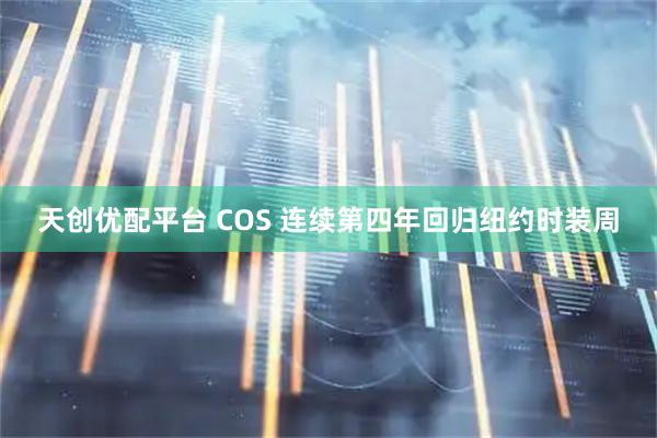 天创优配平台 COS 连续第四年回归纽约时装周