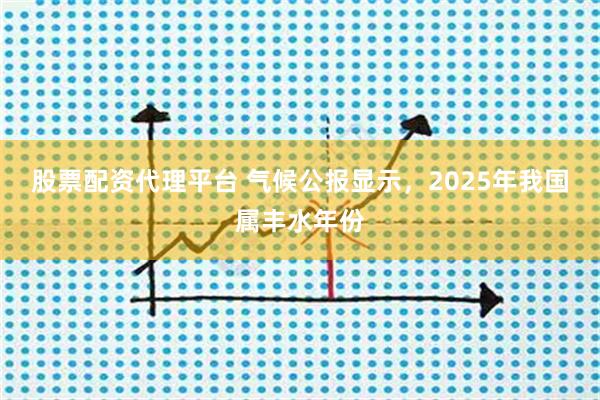 股票配资代理平台 气候公报显示，2025年我国属丰水年份