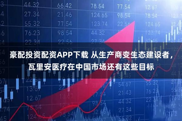 豪配投资配资APP下载 从生产商变生态建设者，瓦里安医疗在中国市场还有这些目标