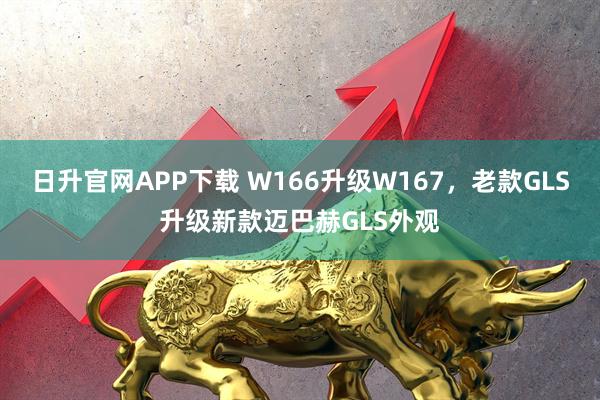 日升官网APP下载 W166升级W167，老款GLS升级新款迈巴赫GLS外观