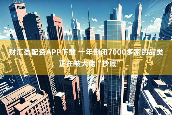 财汇盈配资APP下载 一年倒闭7000多家的品类，正在被大佬“抄底”