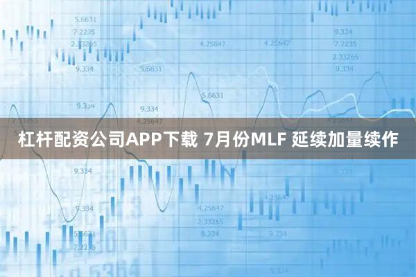 杠杆配资公司APP下载 7月份MLF 延续加量续作