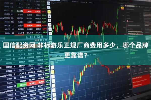 国信配资网 非标游乐正规厂商费用多少，哪个品牌更靠谱？