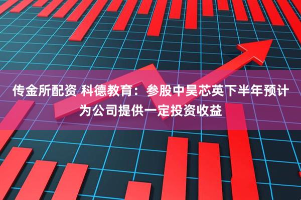 传金所配资 科德教育：参股中昊芯英下半年预计为公司提供一定投资收益